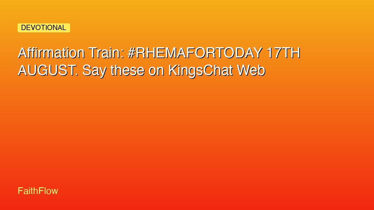 Affirmation Train: #RHEMAFORTODAY 17TH AUGUST. Say these on KingsChat Web