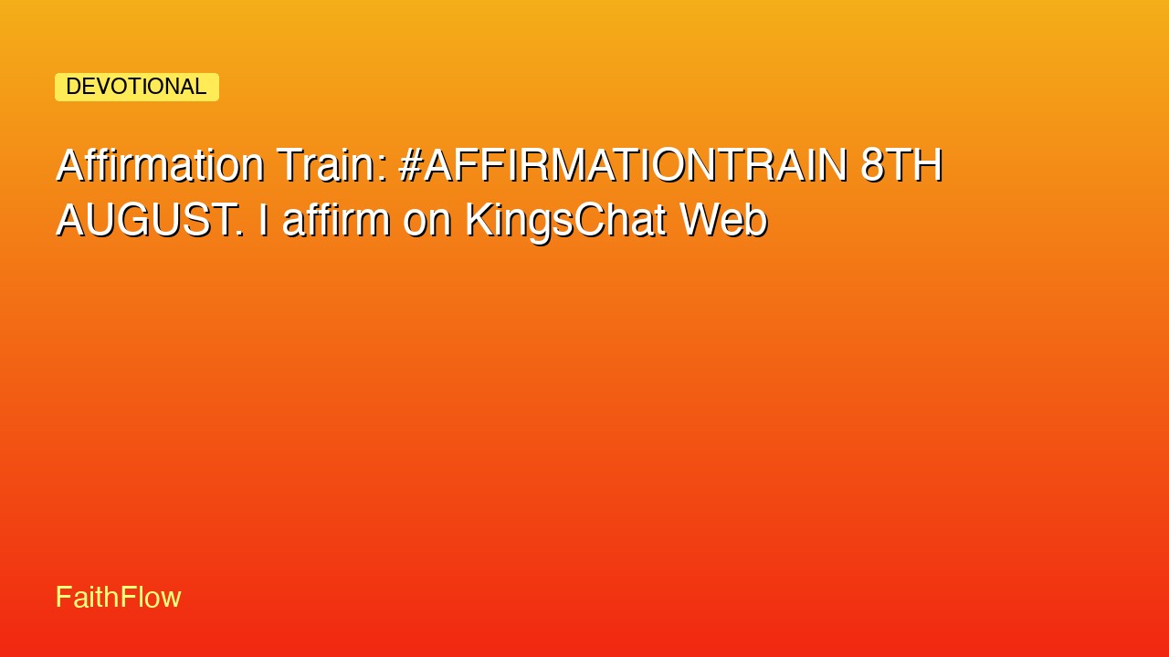 Affirmation Train: #AFFIRMATIONTRAIN 8TH AUGUST. I affirm on KingsChat Web