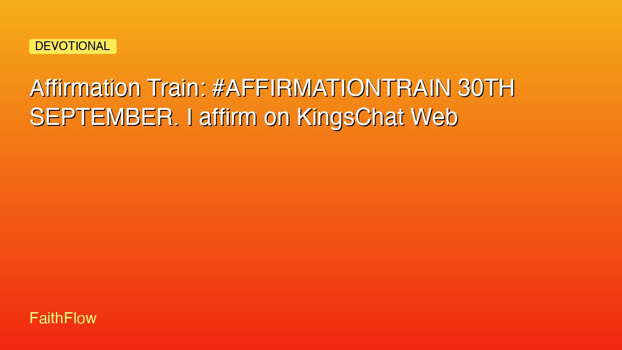 Affirmation Train: #AFFIRMATIONTRAIN 30TH SEPTEMBER. I affirm on KingsChat Web