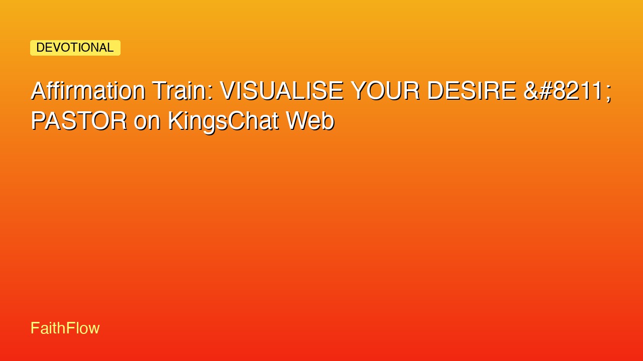 Affirmation Train: VISUALISE YOUR DESIRE &#8211; PASTOR on KingsChat Web