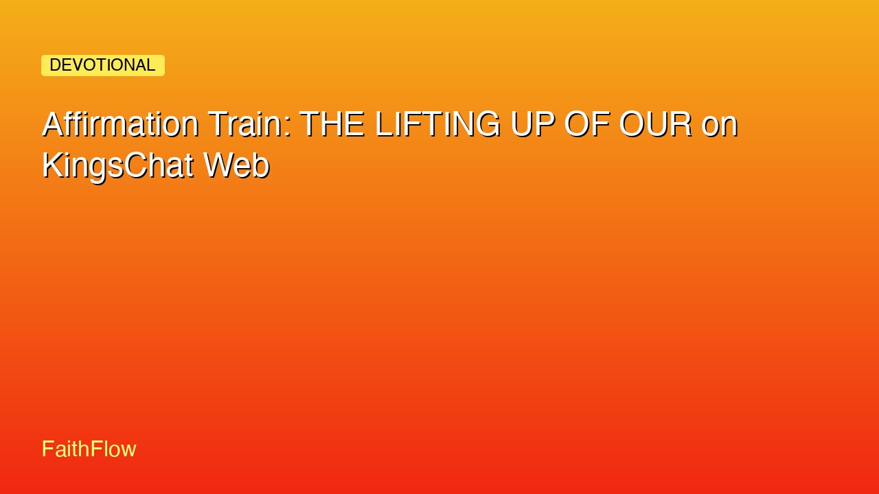 Affirmation Train: THE LIFTING UP OF OUR on KingsChat Web