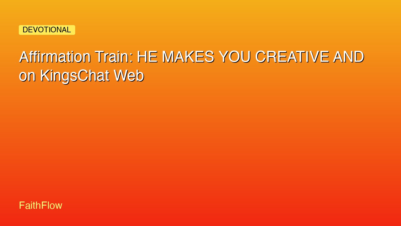 Affirmation Train: HE MAKES YOU CREATIVE AND on KingsChat Web
