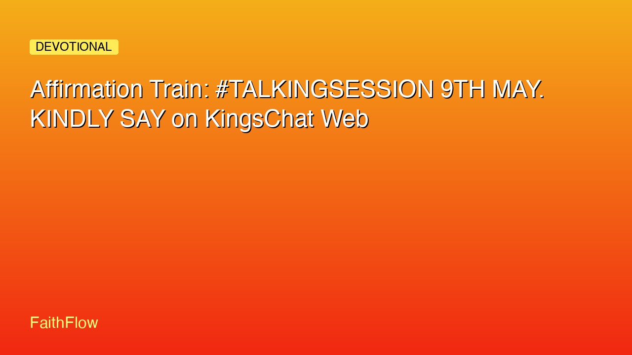 Affirmation Train: #TALKINGSESSION 9TH MAY. KINDLY SAY on KingsChat Web
