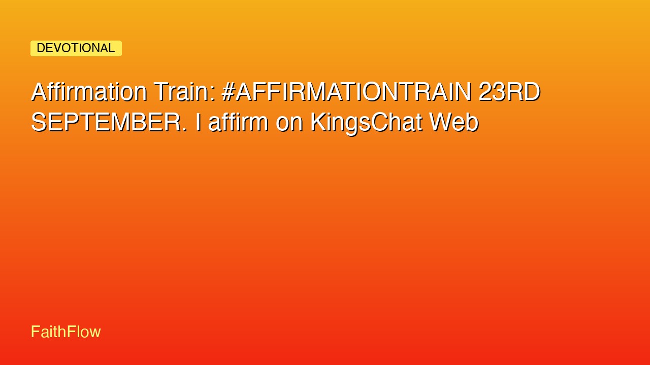 Affirmation Train: #AFFIRMATIONTRAIN 23RD SEPTEMBER. I affirm on KingsChat Web