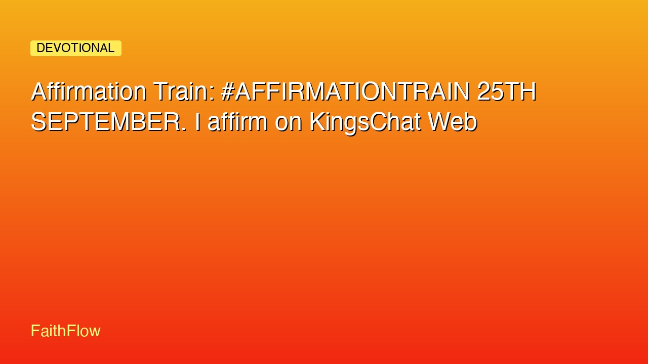 Affirmation Train: #AFFIRMATIONTRAIN 25TH SEPTEMBER. I affirm on KingsChat Web