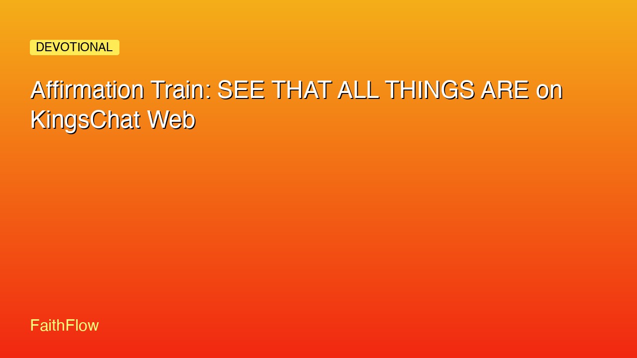 Affirmation Train: SEE THAT ALL THINGS ARE on KingsChat Web
