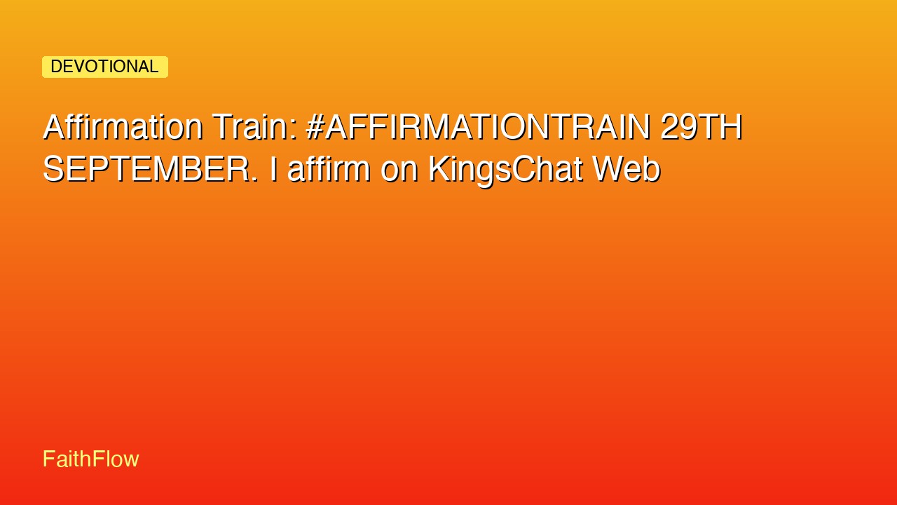 Affirmation Train: #AFFIRMATIONTRAIN 29TH SEPTEMBER. I affirm on KingsChat Web