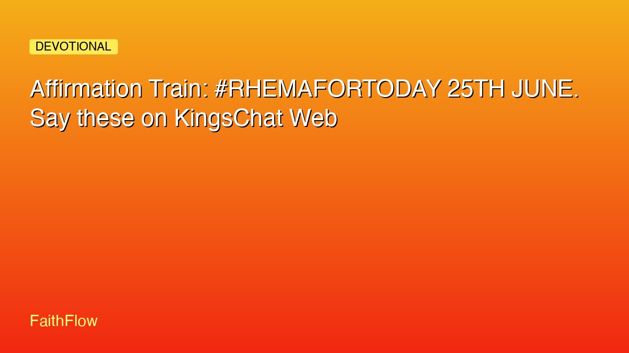 Affirmation Train: #RHEMAFORTODAY 25TH JUNE. Say these on KingsChat Web