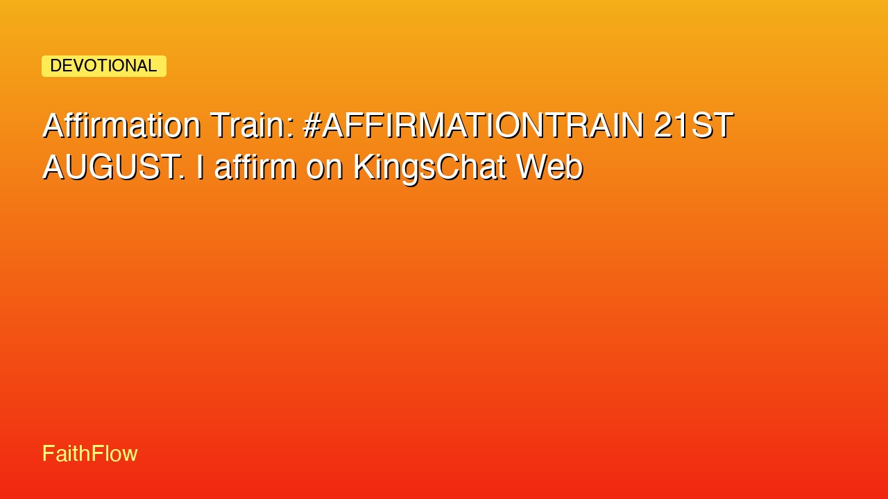 Affirmation Train: #AFFIRMATIONTRAIN 21ST AUGUST. I affirm on KingsChat Web