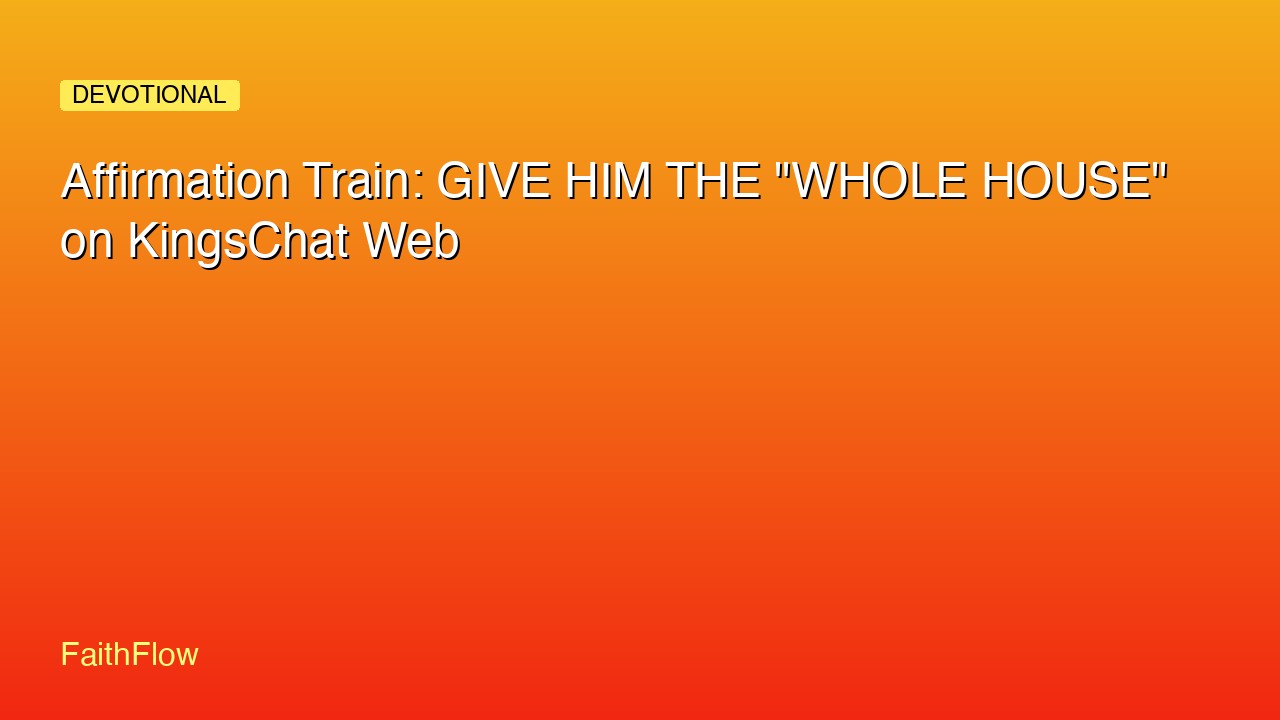 Affirmation Train: GIVE HIM THE "WHOLE HOUSE" on KingsChat Web