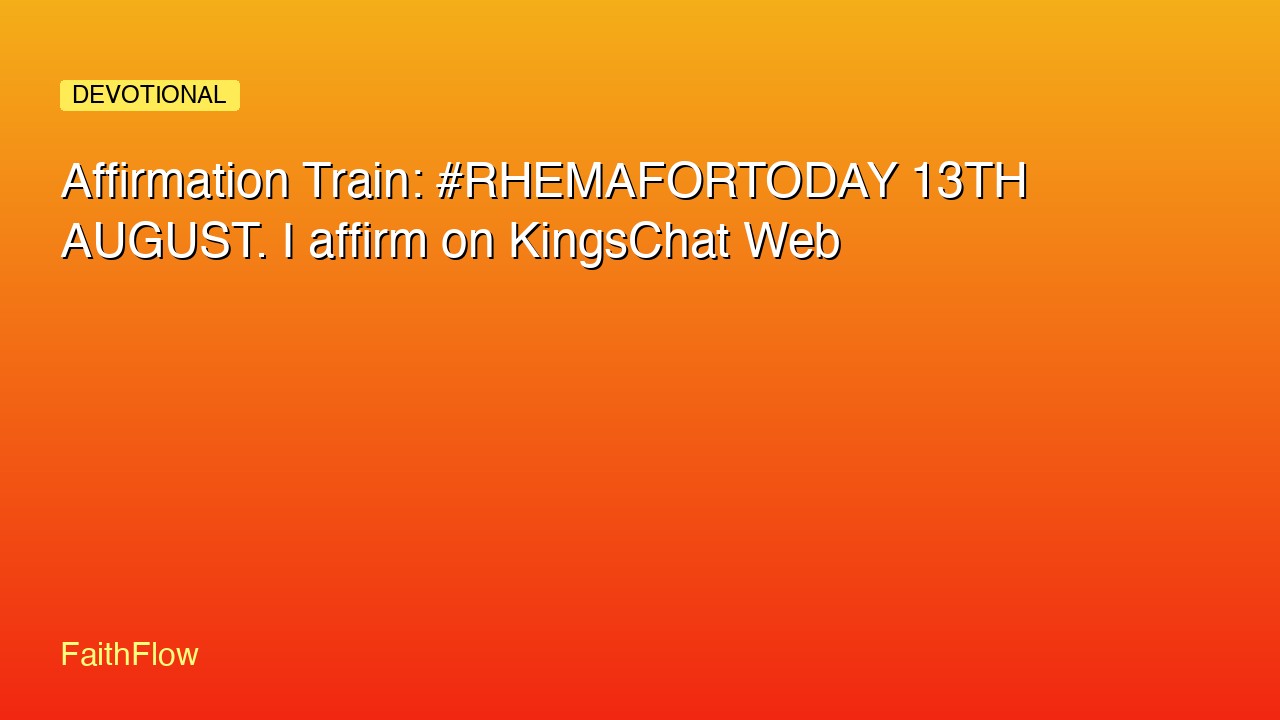Affirmation Train: #RHEMAFORTODAY 13TH AUGUST. I affirm on KingsChat Web