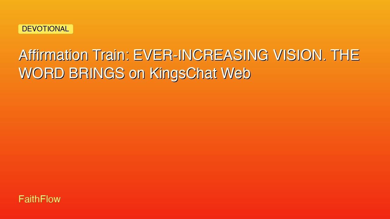 Affirmation Train: EVER-INCREASING VISION. THE WORD BRINGS on KingsChat Web