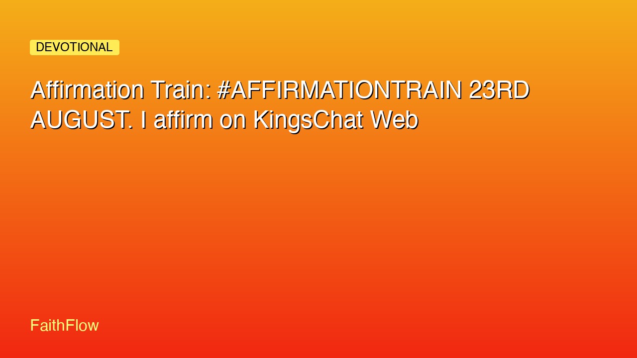 Affirmation Train: #AFFIRMATIONTRAIN 23RD AUGUST. I affirm on KingsChat Web