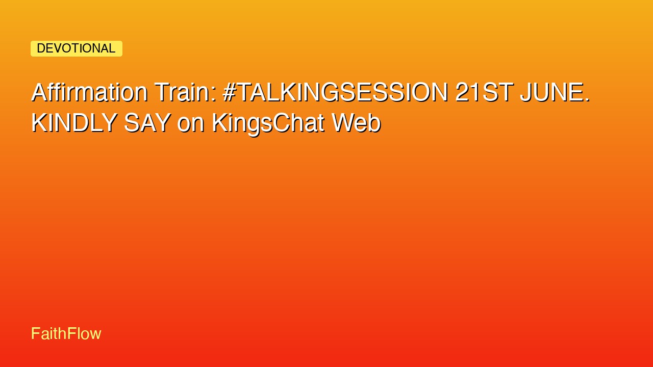 Affirmation Train: #TALKINGSESSION 21ST JUNE. KINDLY SAY on KingsChat Web
