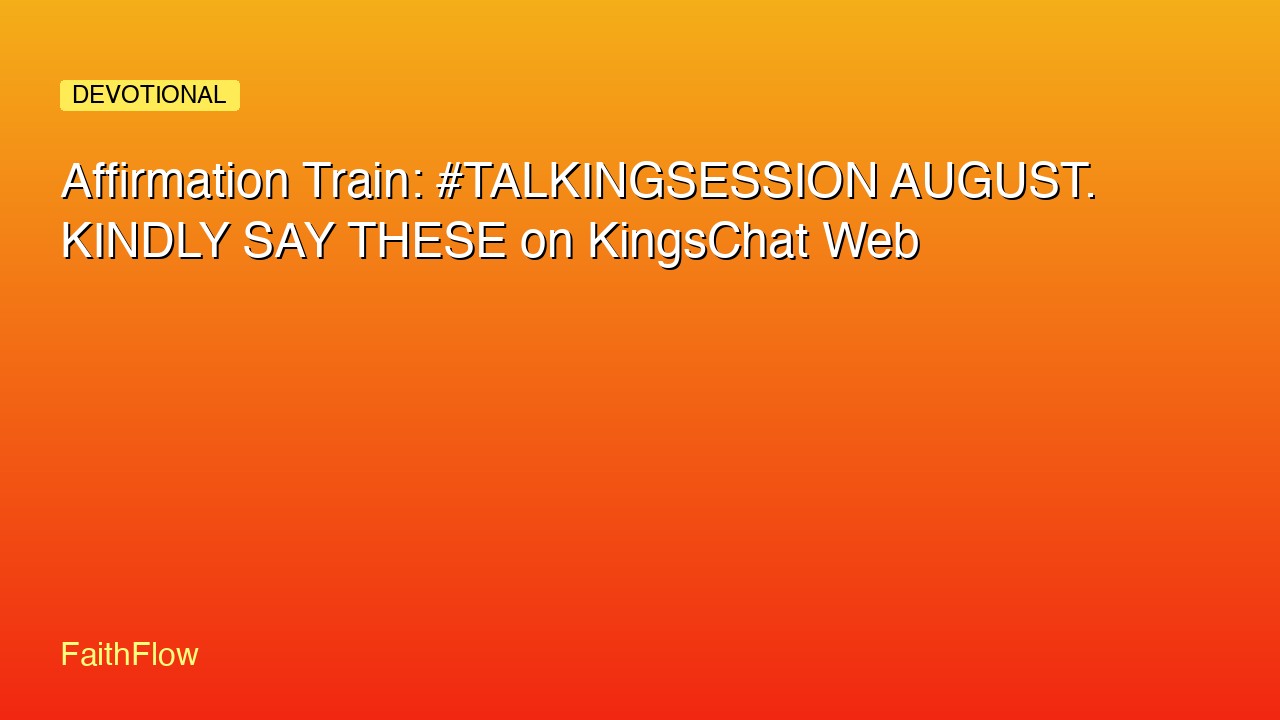 Affirmation Train: #TALKINGSESSION AUGUST. KINDLY SAY THESE on KingsChat Web