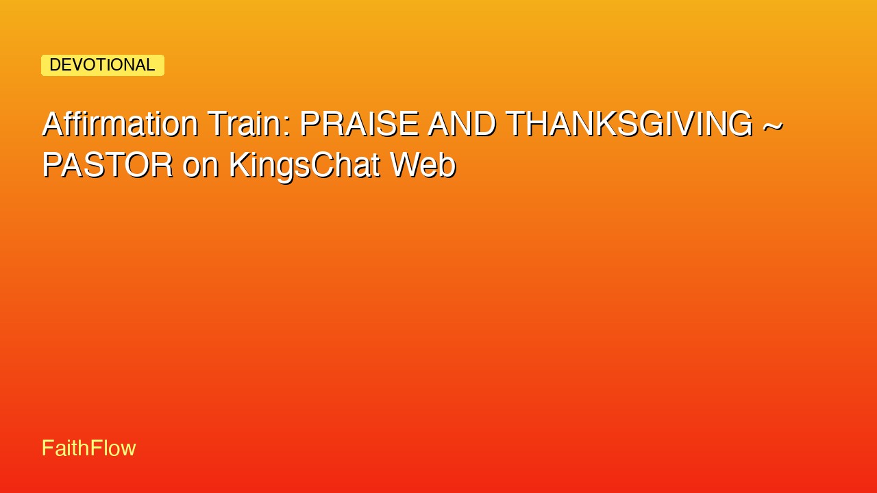 Affirmation Train: PRAISE AND THANKSGIVING ~ PASTOR on KingsChat Web