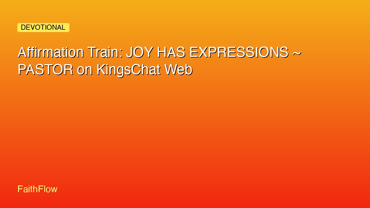 Affirmation Train: JOY HAS EXPRESSIONS ~ PASTOR on KingsChat Web