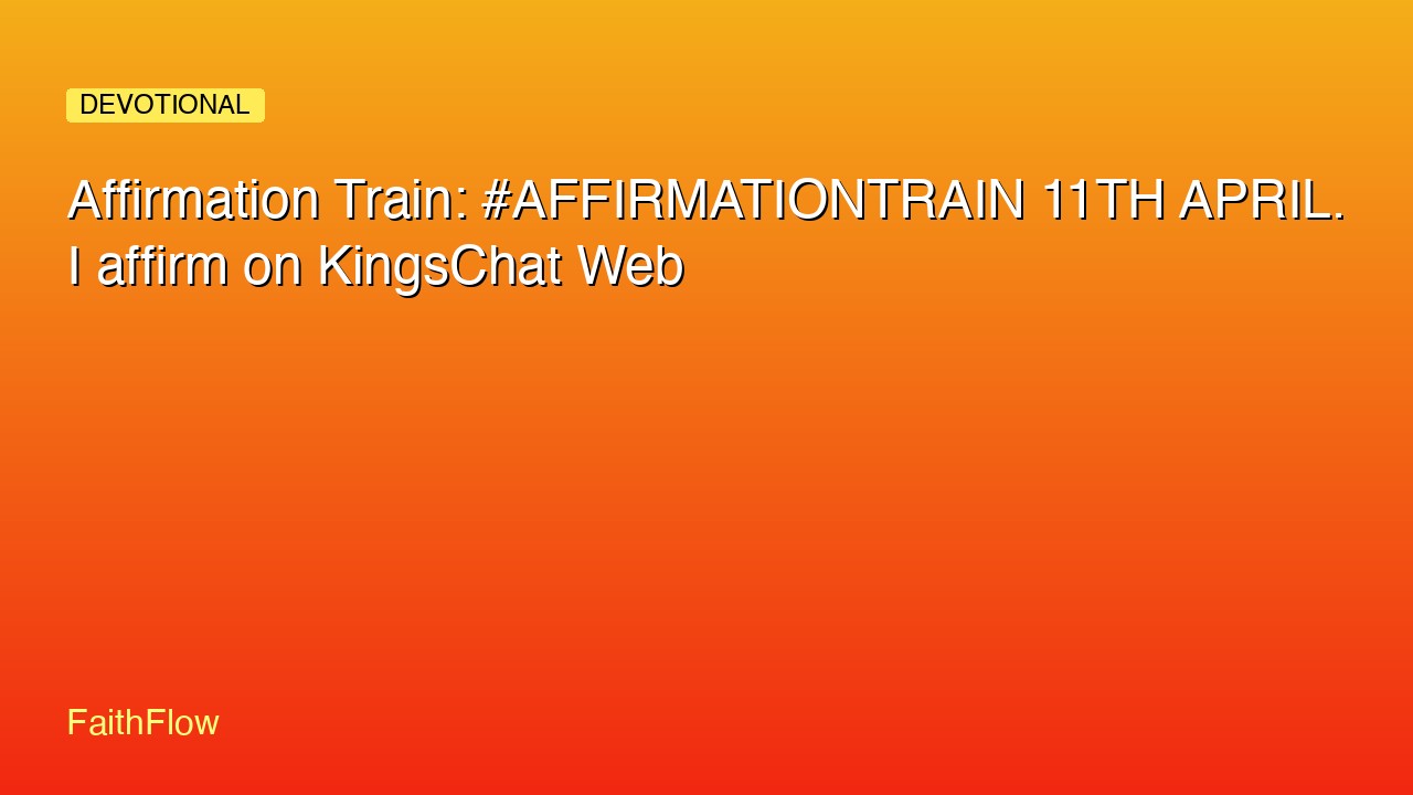 Affirmation Train: #AFFIRMATIONTRAIN 11TH APRIL. I affirm on KingsChat Web