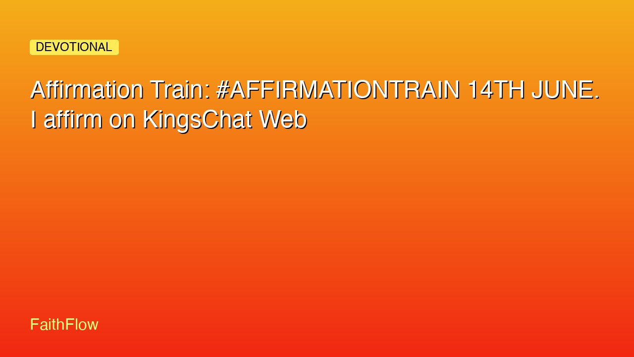 Affirmation Train: #AFFIRMATIONTRAIN 14TH JUNE. I affirm on KingsChat Web