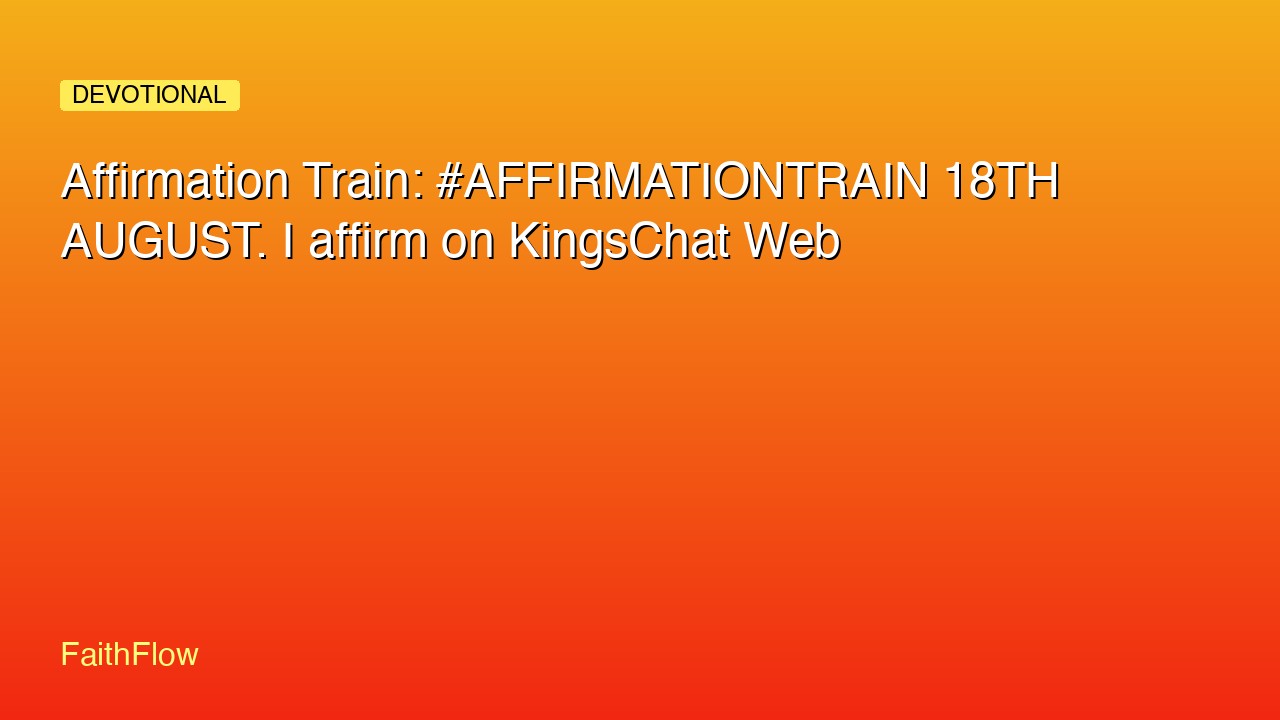 Affirmation Train: #AFFIRMATIONTRAIN 18TH AUGUST. I affirm on KingsChat Web